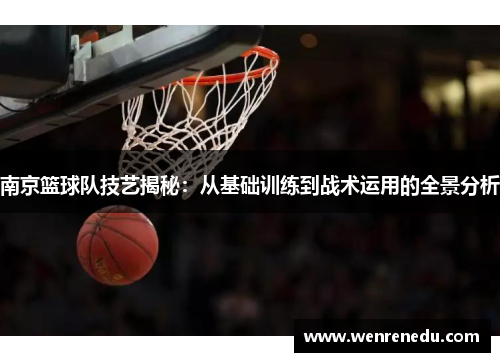 南京篮球队技艺揭秘：从基础训练到战术运用的全景分析