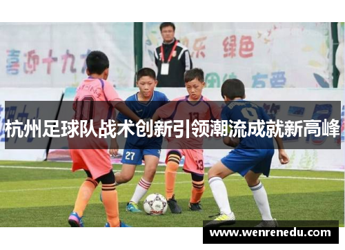 杭州足球队战术创新引领潮流成就新高峰