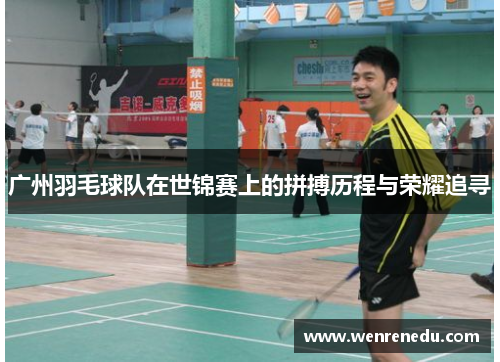 广州羽毛球队在世锦赛上的拼搏历程与荣耀追寻