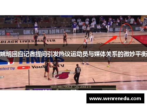 姚明回应记者提问引发热议运动员与媒体关系的微妙平衡