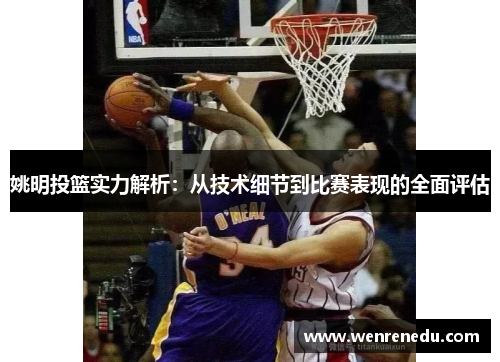 姚明投篮实力解析：从技术细节到比赛表现的全面评估