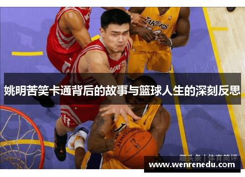 姚明苦笑卡通背后的故事与篮球人生的深刻反思