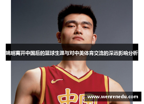 姚明离开中国后的篮球生涯与对中美体育交流的深远影响分析