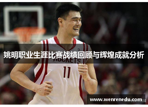 姚明职业生涯比赛战绩回顾与辉煌成就分析