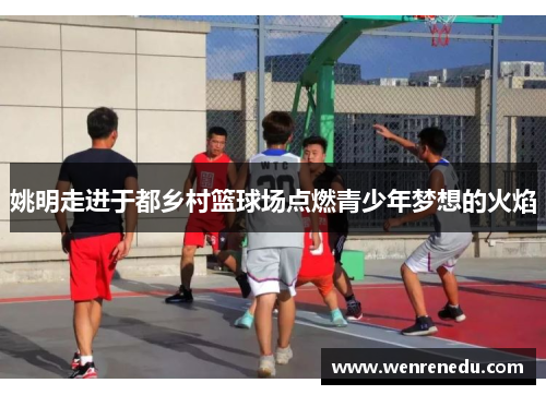 姚明走进于都乡村篮球场点燃青少年梦想的火焰