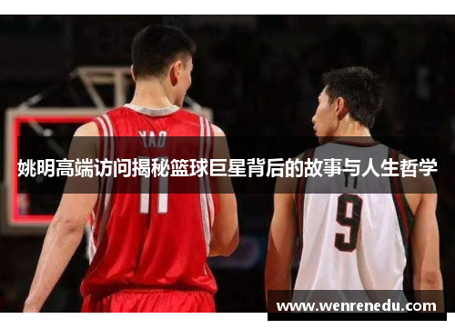 姚明高端访问揭秘篮球巨星背后的故事与人生哲学