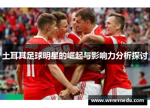 土耳其足球明星的崛起与影响力分析探讨