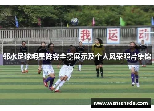 邻水足球明星阵容全景展示及个人风采照片集锦