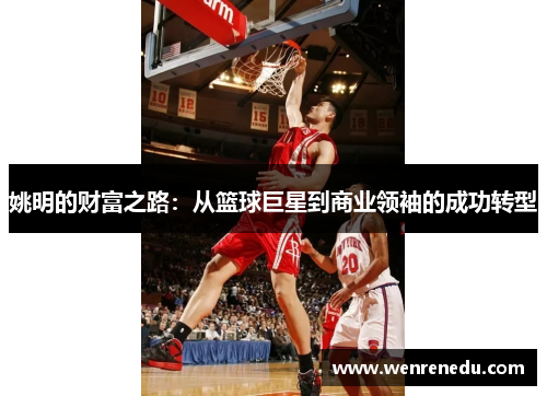 姚明的财富之路：从篮球巨星到商业领袖的成功转型